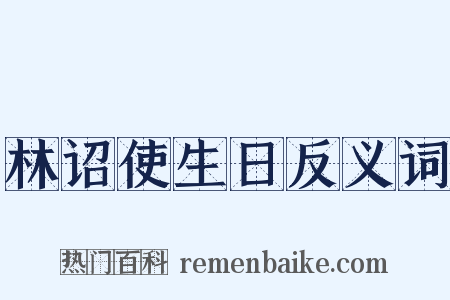 林诏使生日反义词是什么意思的图片